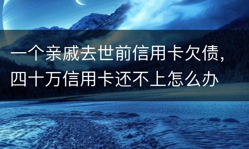 一个亲戚去世前信用卡欠债，四十万信用卡还不上怎么办
