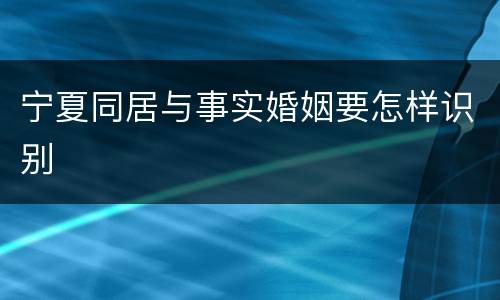 宁夏同居与事实婚姻要怎样识别