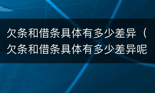 欠条和借条具体有多少差异（欠条和借条具体有多少差异呢）