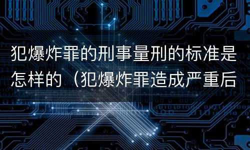 犯爆炸罪的刑事量刑的标准是怎样的（犯爆炸罪造成严重后果的最高可处以死刑）