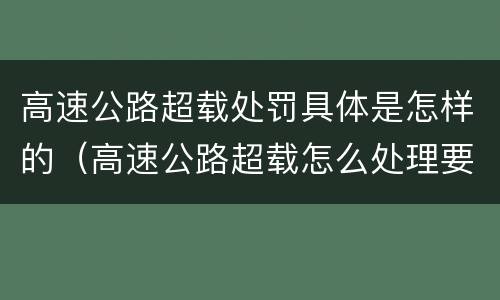 高速公路超载处罚具体是怎样的（高速公路超载怎么处理要扣分吗）