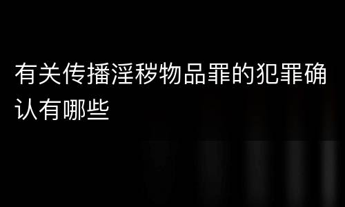 有关传播淫秽物品罪的犯罪确认有哪些