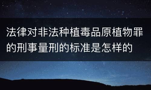 法律对非法种植毒品原植物罪的刑事量刑的标准是怎样的