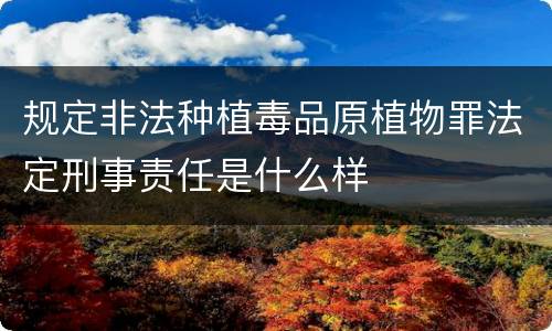 规定非法种植毒品原植物罪法定刑事责任是什么样