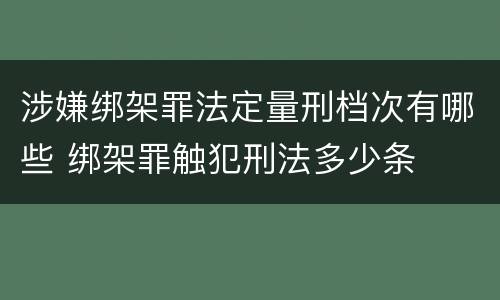 涉嫌绑架罪法定量刑档次有哪些 绑架罪触犯刑法多少条
