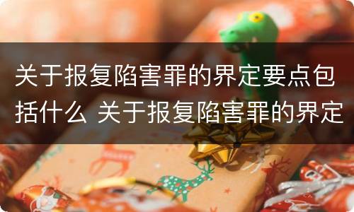 关于报复陷害罪的界定要点包括什么 关于报复陷害罪的界定要点包括什么