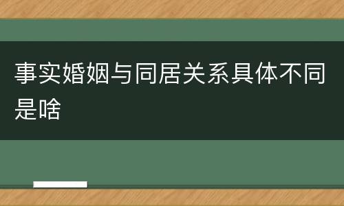 事实婚姻与同居关系具体不同是啥