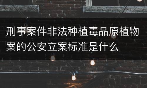 刑事案件非法种植毒品原植物案的公安立案标准是什么