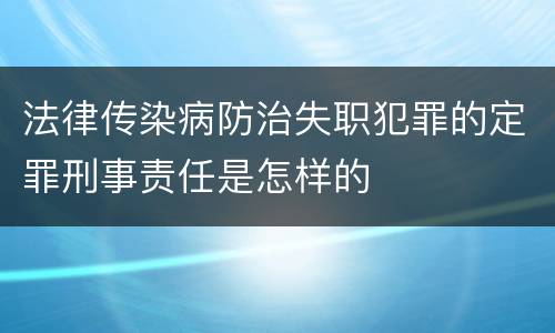 法律传染病防治失职犯罪的定罪刑事责任是怎样的