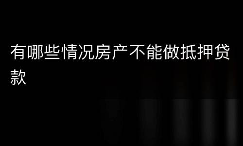 有哪些情况房产不能做抵押贷款