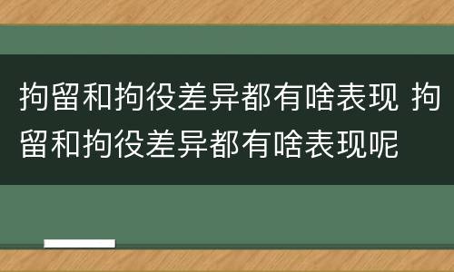 拘留和拘役差异都有啥表现 拘留和拘役差异都有啥表现呢