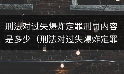 刑法对过失爆炸定罪刑罚内容是多少（刑法对过失爆炸定罪刑罚内容是多少条）