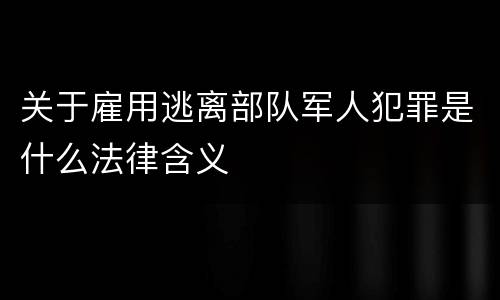 关于雇用逃离部队军人犯罪是什么法律含义