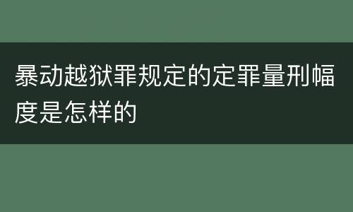 暴动越狱罪规定的定罪量刑幅度是怎样的