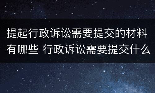 提起行政诉讼需要提交的材料有哪些 行政诉讼需要提交什么材料