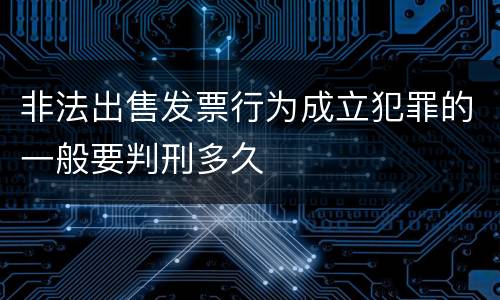 非法出售发票行为成立犯罪的一般要判刑多久