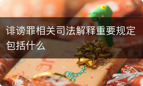 诽谤罪相关司法解释重要规定包括什么