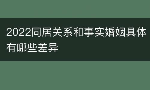 2022同居关系和事实婚姻具体有哪些差异