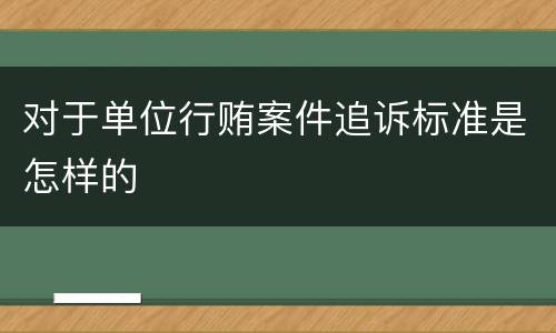 对于单位行贿案件追诉标准是怎样的