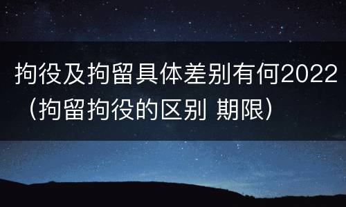 拘役及拘留具体差别有何2022（拘留拘役的区别 期限）