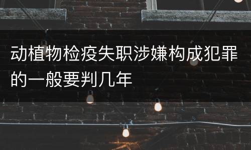 动植物检疫失职涉嫌构成犯罪的一般要判几年