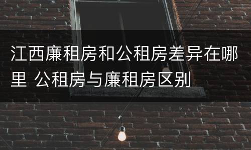 江西廉租房和公租房差异在哪里 公租房与廉租房区别