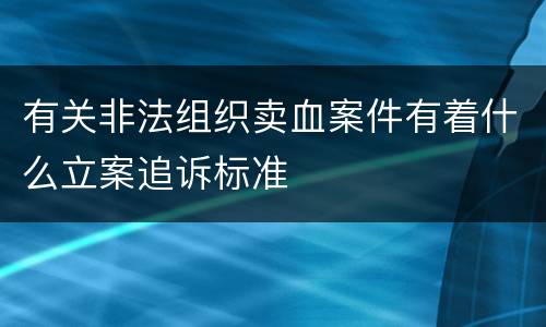 有关非法组织卖血案件有着什么立案追诉标准