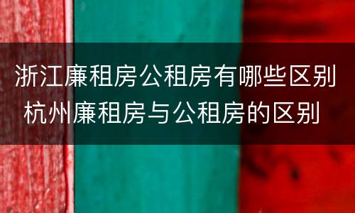 浙江廉租房公租房有哪些区别 杭州廉租房与公租房的区别