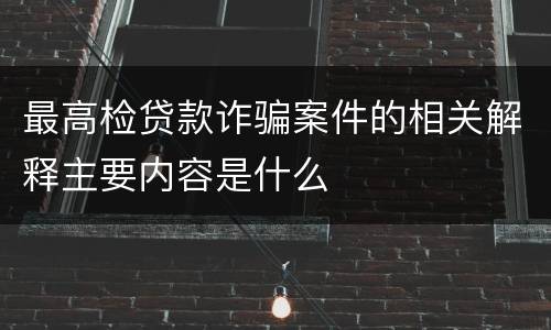 最高检贷款诈骗案件的相关解释主要内容是什么