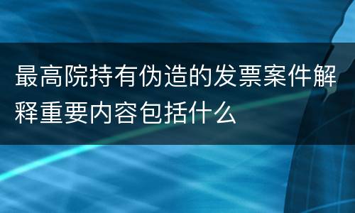 最高院持有伪造的发票案件解释重要内容包括什么