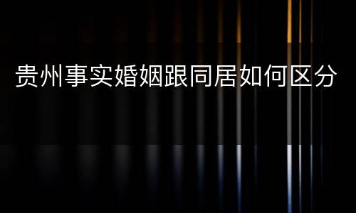 贵州事实婚姻跟同居如何区分