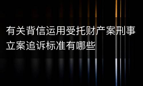 有关背信运用受托财产案刑事立案追诉标准有哪些