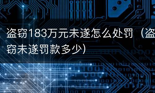 盗窃183万元未遂怎么处罚（盗窃未遂罚款多少）