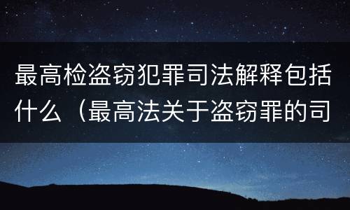 最高检盗窃犯罪司法解释包括什么（最高法关于盗窃罪的司法解释的解读）