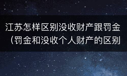 江苏怎样区别没收财产跟罚金（罚金和没收个人财产的区别）