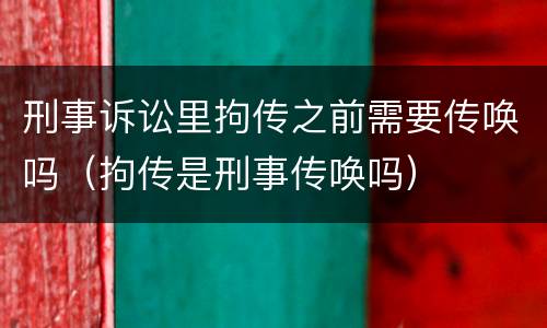 刑事诉讼里拘传之前需要传唤吗（拘传是刑事传唤吗）