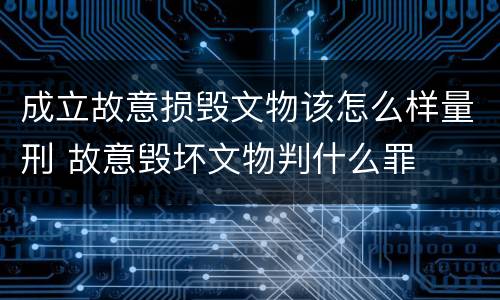 成立故意损毁文物该怎么样量刑 故意毁坏文物判什么罪