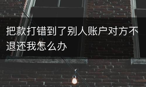 把款打错到了别人账户对方不退还我怎么办