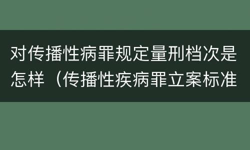 对传播性病罪规定量刑档次是怎样（传播性疾病罪立案标准）
