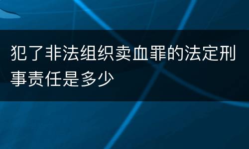 犯了非法组织卖血罪的法定刑事责任是多少