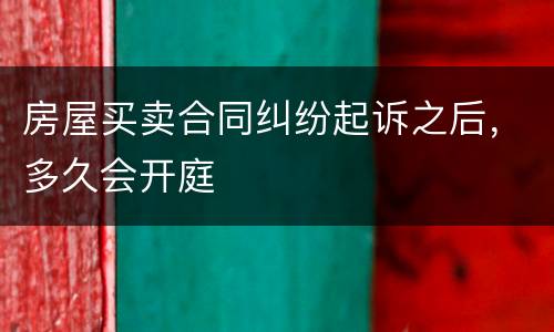 房屋买卖合同纠纷起诉之后，多久会开庭