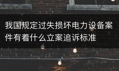 我国规定过失损坏电力设备案件有着什么立案追诉标准