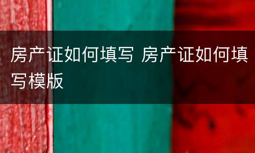 房产证如何填写 房产证如何填写模版