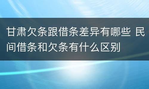 甘肃欠条跟借条差异有哪些 民间借条和欠条有什么区别