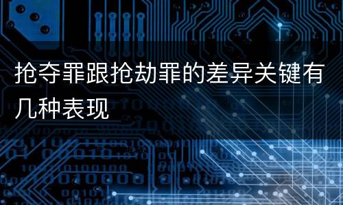 抢夺罪跟抢劫罪的差异关键有几种表现