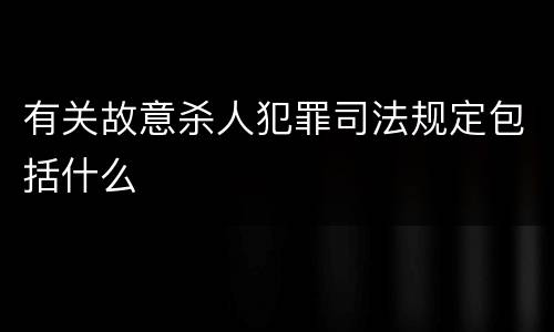 有关故意杀人犯罪司法规定包括什么