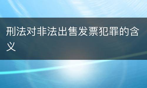 刑法对非法出售发票犯罪的含义