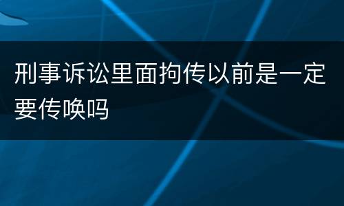 刑事诉讼里面拘传以前是一定要传唤吗