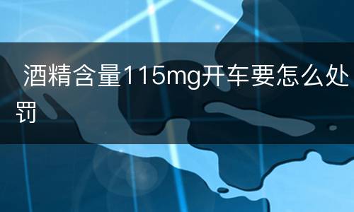  酒精含量115mg开车要怎么处罚