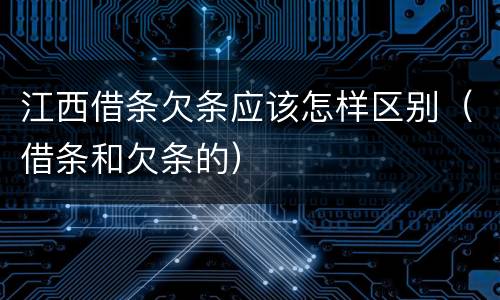 江西借条欠条应该怎样区别（借条和欠条的）
